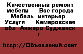 Качественный ремонт мебели.  - Все города Мебель, интерьер » Услуги   . Кемеровская обл.,Анжеро-Судженск г.